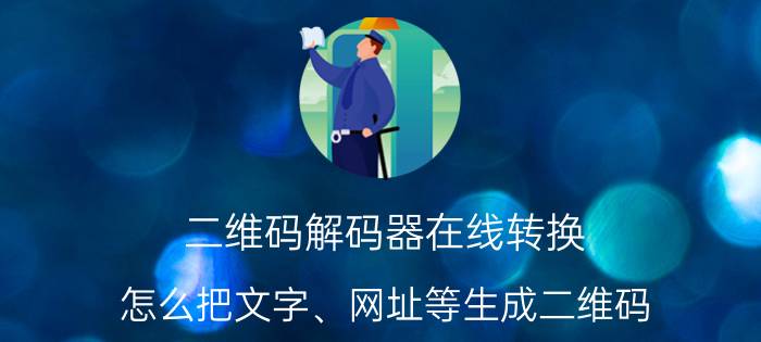 二维码解码器在线转换 怎么把文字、网址等生成二维码？